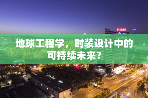 地球工程学，时装设计中的可持续未来？