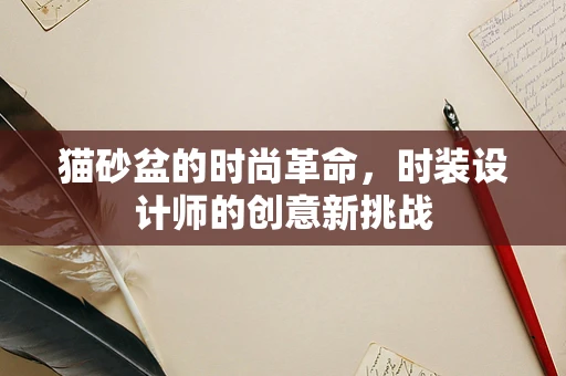 猫砂盆的时尚革命，时装设计师的创意新挑战