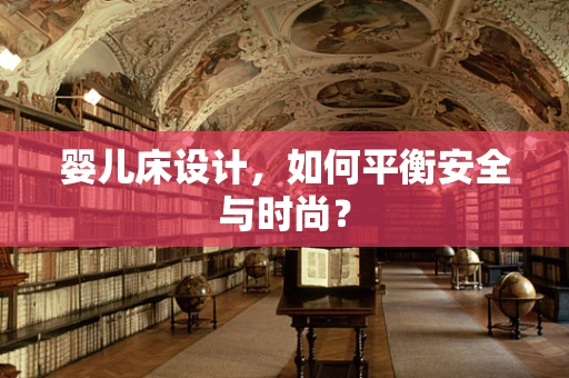 婴儿床设计，如何平衡安全与时尚？