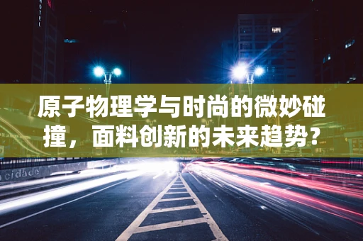 原子物理学与时尚的微妙碰撞，面料创新的未来趋势？