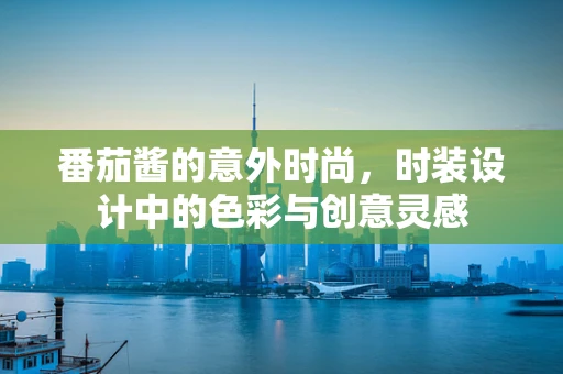 番茄酱的意外时尚，时装设计中的色彩与创意灵感