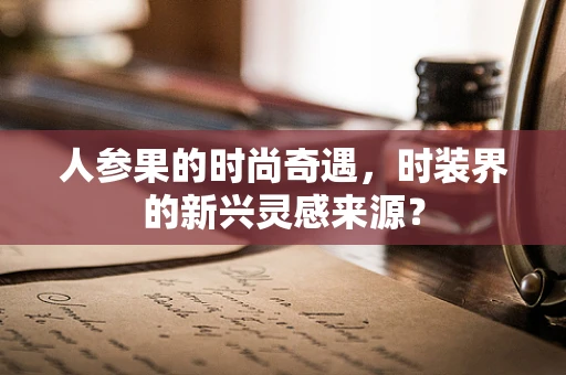 人参果的时尚奇遇，时装界的新兴灵感来源？
