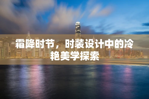 霜降时节，时装设计中的冷艳美学探索