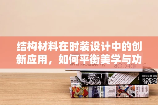 结构材料在时装设计中的创新应用，如何平衡美学与功能？