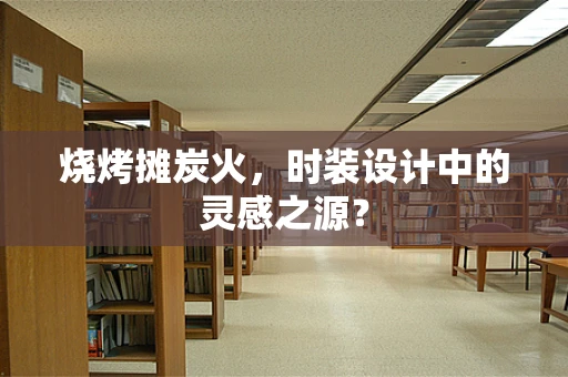 烧烤摊炭火，时装设计中的灵感之源？