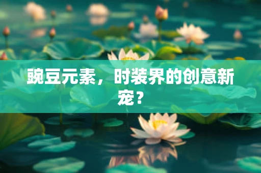 豌豆元素，时装界的创意新宠？