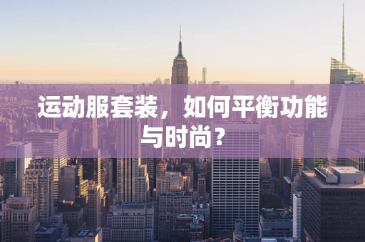 运动服套装，如何平衡功能与时尚？