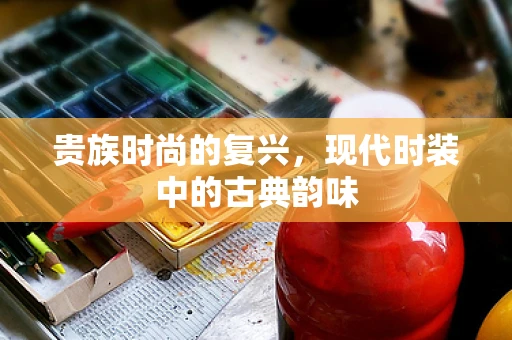 贵族时尚的复兴，现代时装中的古典韵味