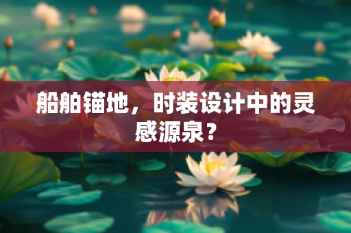 船舶锚地，时装设计中的灵感源泉？
