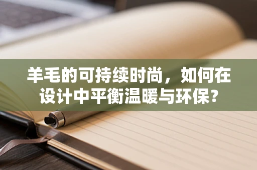 羊毛的可持续时尚，如何在设计中平衡温暖与环保？