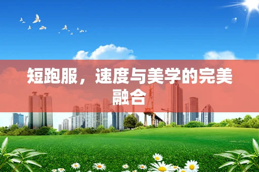 短跑服，速度与美学的完美融合
