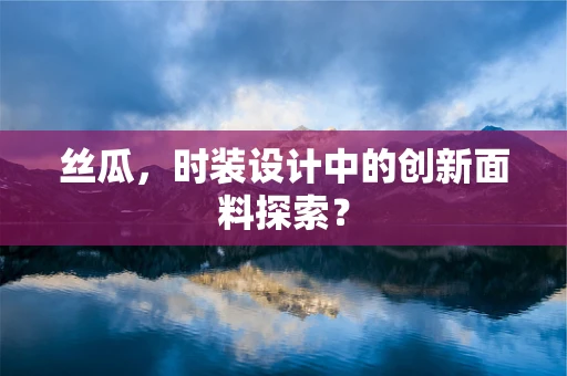 丝瓜，时装设计中的创新面料探索？