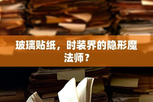 玻璃贴纸，时装界的隐形魔法师？