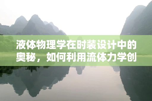 液体物理学在时装设计中的奥秘，如何利用流体力学创造动态美感？