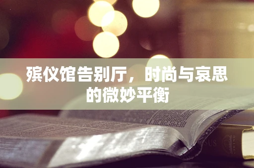 殡仪馆告别厅，时尚与哀思的微妙平衡