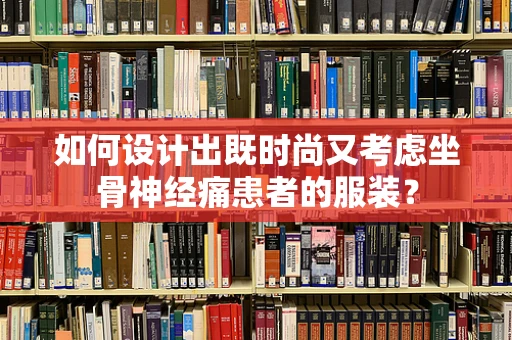 如何设计出既时尚又考虑坐骨神经痛患者的服装？