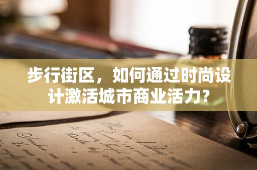 步行街区，如何通过时尚设计激活城市商业活力？