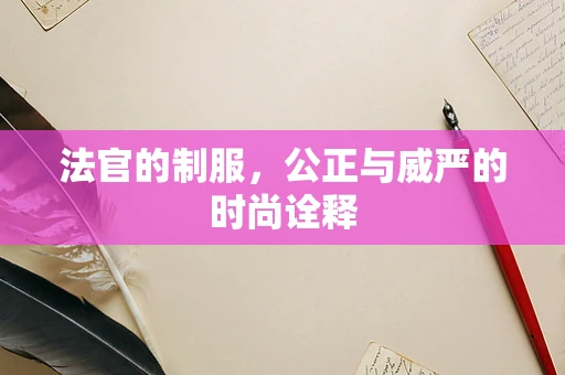 法官的制服，公正与威严的时尚诠释