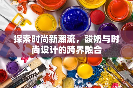 探索时尚新潮流，酸奶与时尚设计的跨界融合