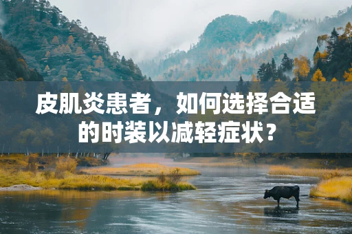 皮肌炎患者，如何选择合适的时装以减轻症状？