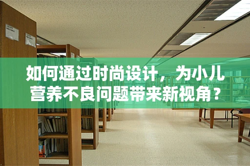如何通过时尚设计，为小儿营养不良问题带来新视角？