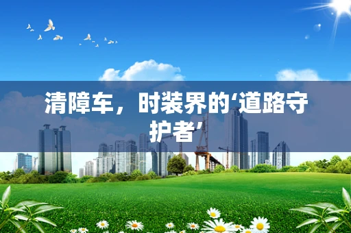 清障车，时装界的‘道路守护者’
