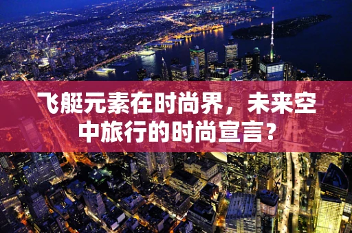 飞艇元素在时尚界，未来空中旅行的时尚宣言？