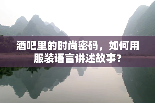 酒吧里的时尚密码，如何用服装语言讲述故事？