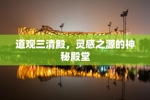 道观三清殿，灵感之源的神秘殿堂