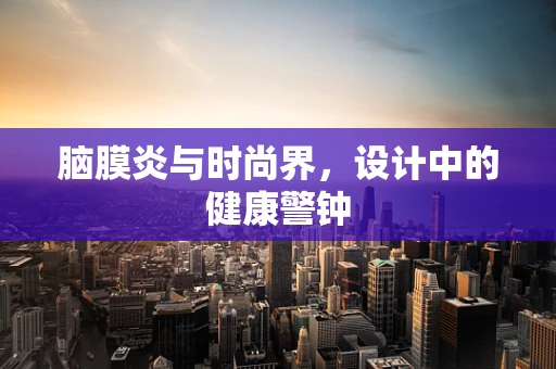 脑膜炎与时尚界，设计中的健康警钟