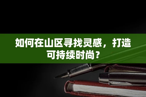 如何在山区寻找灵感，打造可持续时尚？