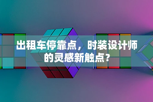 出租车停靠点，时装设计师的灵感新触点？
