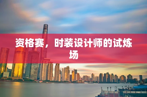 资格赛，时装设计师的试炼场