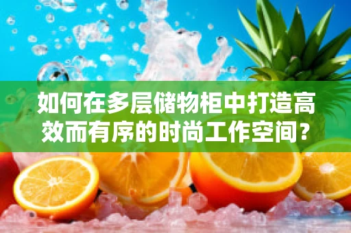 如何在多层储物柜中打造高效而有序的时尚工作空间？