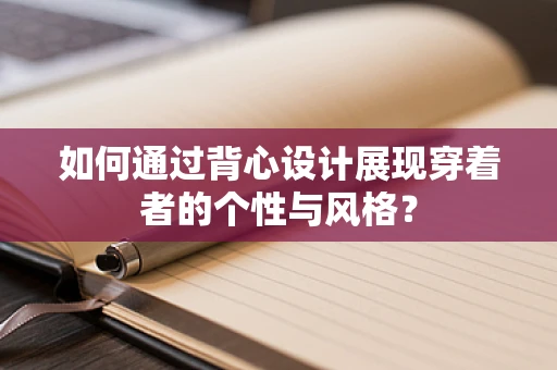 如何通过背心设计展现穿着者的个性与风格？