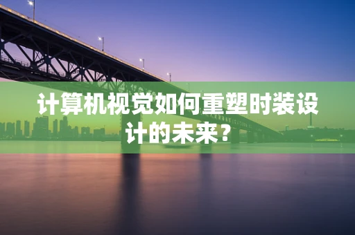 计算机视觉如何重塑时装设计的未来？