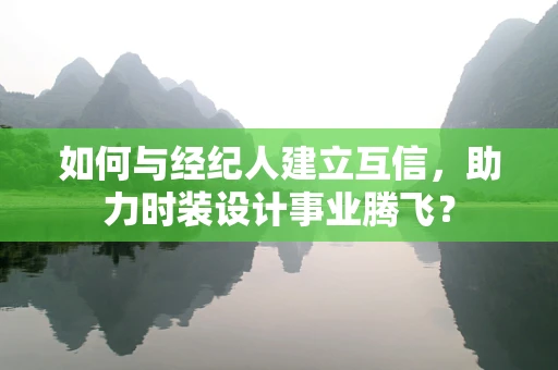 如何与经纪人建立互信，助力时装设计事业腾飞？