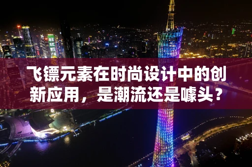 飞镖元素在时尚设计中的创新应用，是潮流还是噱头？