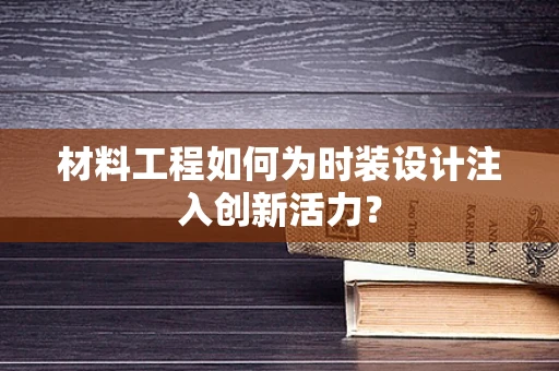 材料工程如何为时装设计注入创新活力？