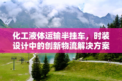 化工液体运输半挂车，时装设计中的创新物流解决方案？