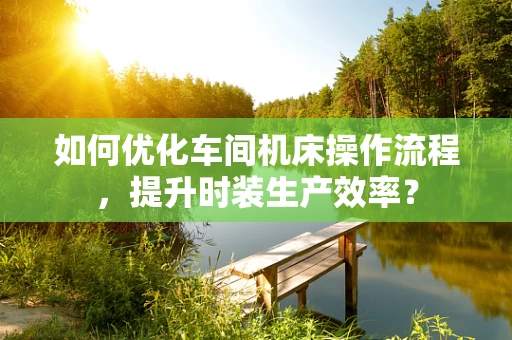如何优化车间机床操作流程，提升时装生产效率？