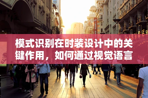 模式识别在时装设计中的关键作用，如何通过视觉语言触动人心？
