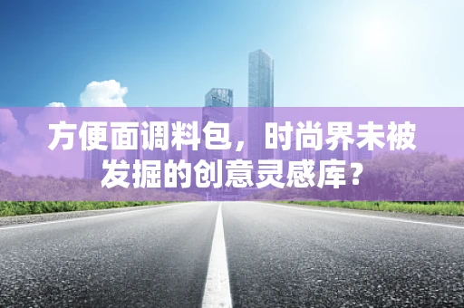 方便面调料包，时尚界未被发掘的创意灵感库？
