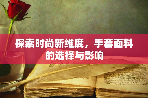 探索时尚新维度，手套面料的选择与影响
