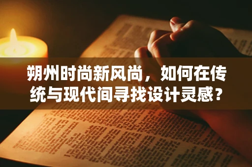 朔州时尚新风尚，如何在传统与现代间寻找设计灵感？