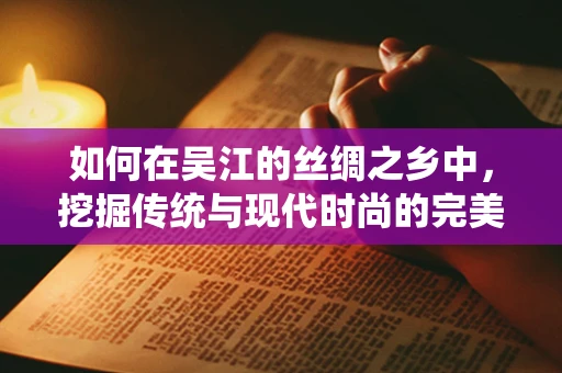 如何在吴江的丝绸之乡中，挖掘传统与现代时尚的完美融合？