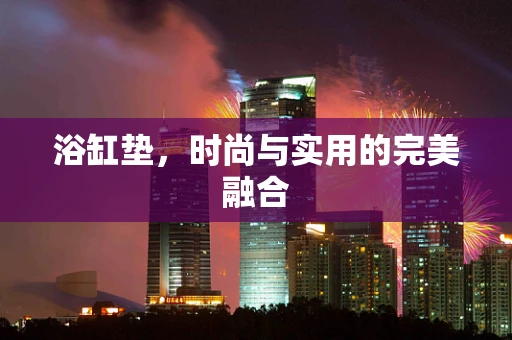 浴缸垫，时尚与实用的完美融合