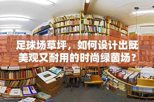 足球场草坪，如何设计出既美观又耐用的时尚绿茵场？