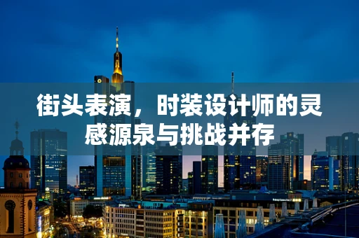 街头表演，时装设计师的灵感源泉与挑战并存