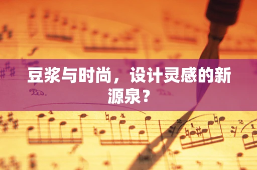 豆浆与时尚，设计灵感的新源泉？